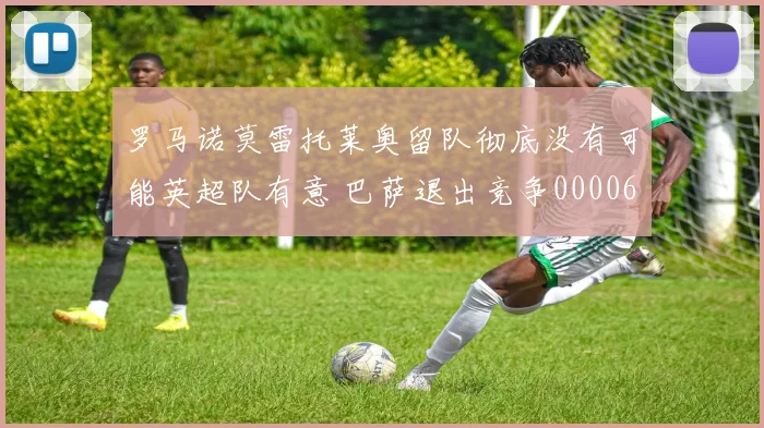 罗马诺莫雷托莱奥留队彻底没有可能英超队有意 巴萨退出竞争0000644